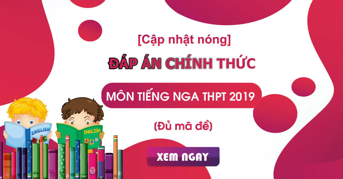 Đáp án chính thức môn Tiếng Nga kỳ thi THPT Quốc gia 2019 từ Bộ GD&ĐT
