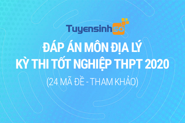 Đáp án môn Địa lý kỳ thi Bet88013.com trang chủ chính thức 2020 đầy đủ 24 mã đề (Tham khảo)