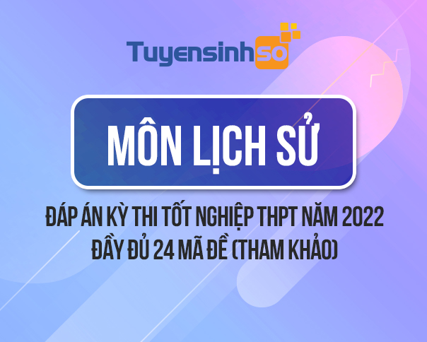 Đáp án môn Lịch Sử kỳ thi Bet88013.com trang chủ chính thức năm 2022 đầy đủ 24 mã đề (Tham khảo)