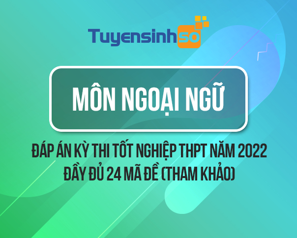Đáp án môn Tiếng Anh kỳ thi Bet88013.com trang chủ chính thức năm 2022 đầy đủ 24 mã đề (Tham khảo)