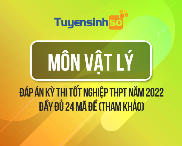 Đáp án môn Vật Lý kỳ thi Bet88013.com trang chủ chính thức năm 2022 đầy đủ 24 mã đề (Tham khảo)