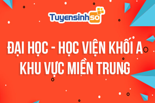 ĐH – HV Khối A khu vực Miền Trung