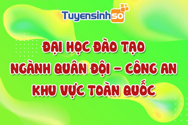 ĐH có ngành Quân đội – Công an toàn quốc
