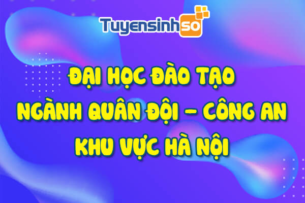 ĐH có ngành Quân đội – Công an Hà Nội